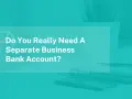 Do you really need a separate business bank account? This image prompts a decision for entrepreneurs.